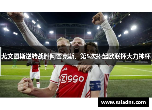 尤文图斯逆转战胜阿贾克斯，第5次捧起欧联杯大力神杯