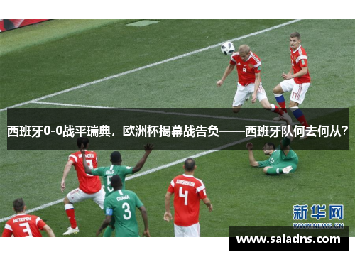 西班牙0-0战平瑞典，欧洲杯揭幕战告负——西班牙队何去何从？
