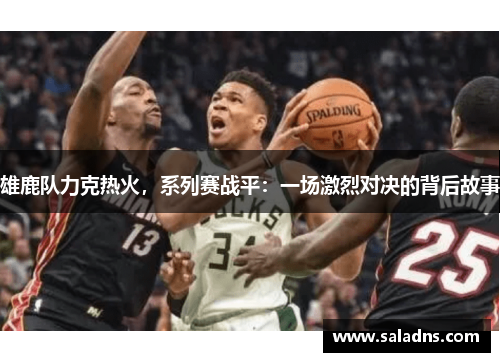 雄鹿队力克热火，系列赛战平：一场激烈对决的背后故事