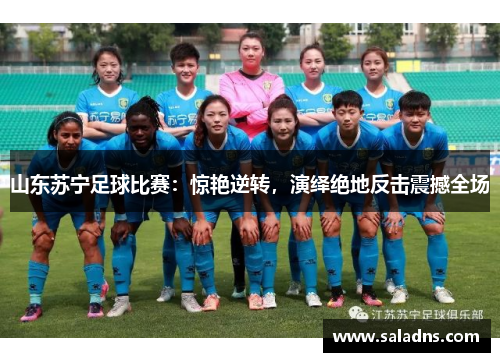 山东苏宁足球比赛：惊艳逆转，演绎绝地反击震撼全场