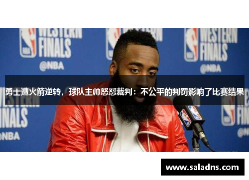 勇士遭火箭逆转，球队主帅怒怼裁判：不公平的判罚影响了比赛结果