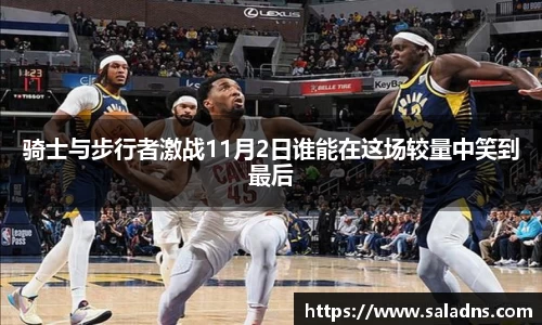 骑士与步行者激战11月2日谁能在这场较量中笑到最后