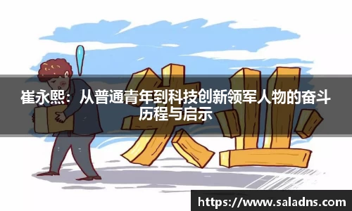 崔永熙：从普通青年到科技创新领军人物的奋斗历程与启示