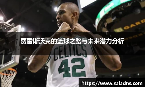 贾雷斯沃克的篮球之路与未来潜力分析