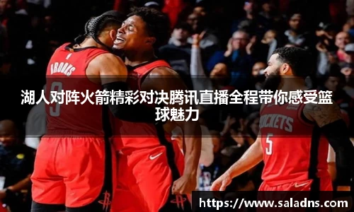 湖人对阵火箭精彩对决腾讯直播全程带你感受篮球魅力