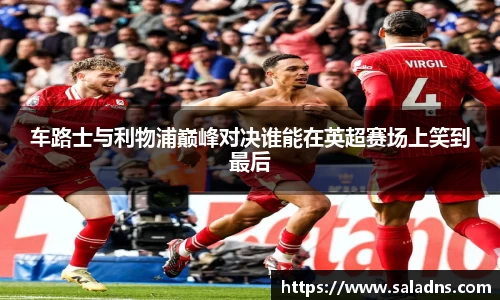 车路士与利物浦巅峰对决谁能在英超赛场上笑到最后