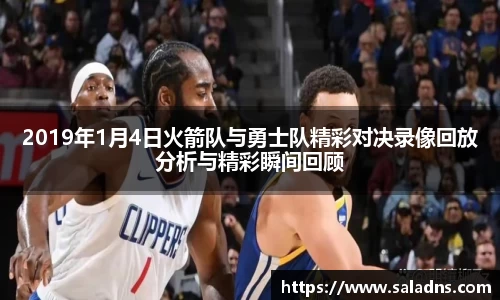 2019年1月4日火箭队与勇士队精彩对决录像回放分析与精彩瞬间回顾