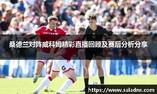 桑德兰对阵威科姆精彩直播回顾及赛后分析分享
