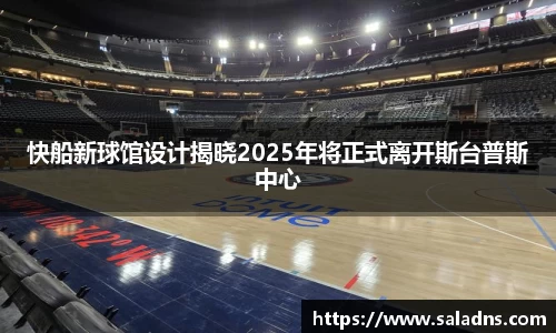 快船新球馆设计揭晓2025年将正式离开斯台普斯中心