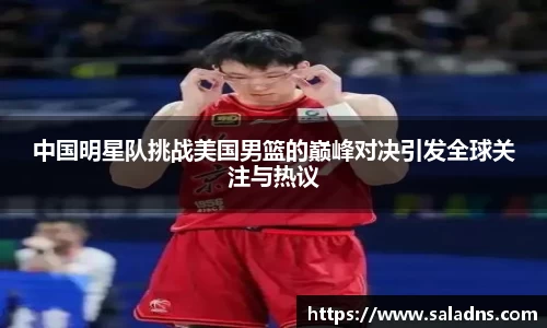 中国明星队挑战美国男篮的巅峰对决引发全球关注与热议