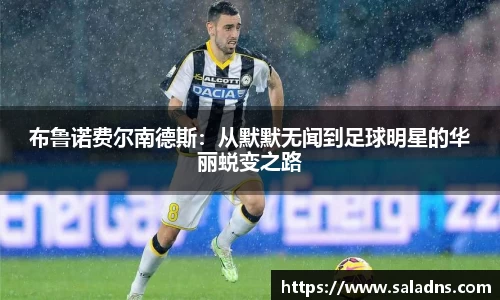 布鲁诺费尔南德斯：从默默无闻到足球明星的华丽蜕变之路