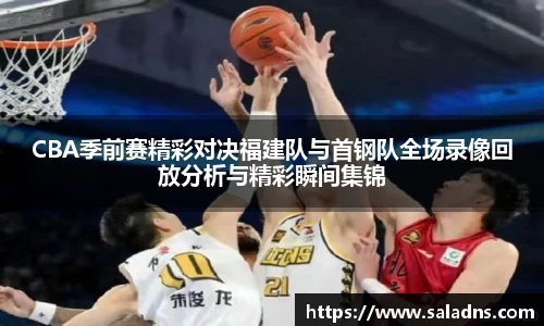 CBA季前赛精彩对决福建队与首钢队全场录像回放分析与精彩瞬间集锦