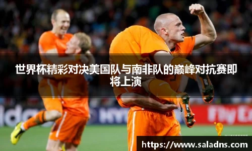 世界杯精彩对决美国队与南非队的巅峰对抗赛即将上演