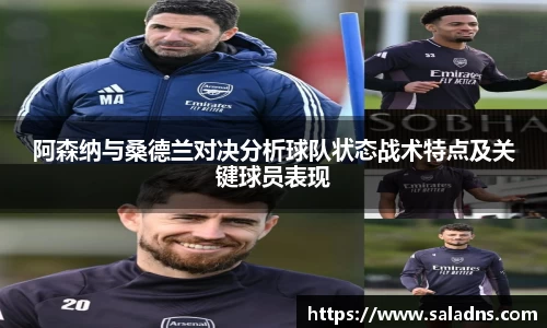 阿森纳与桑德兰对决分析球队状态战术特点及关键球员表现