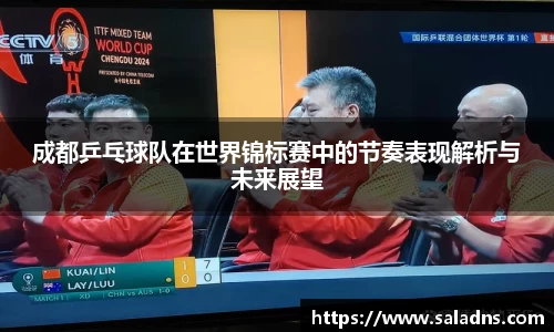 成都乒乓球队在世界锦标赛中的节奏表现解析与未来展望
