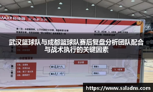 武汉篮球队与成都篮球队赛后复盘分析团队配合与战术执行的关键因素