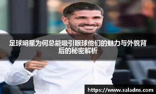 足球明星为何总能吸引眼球他们的魅力与外貌背后的秘密解析