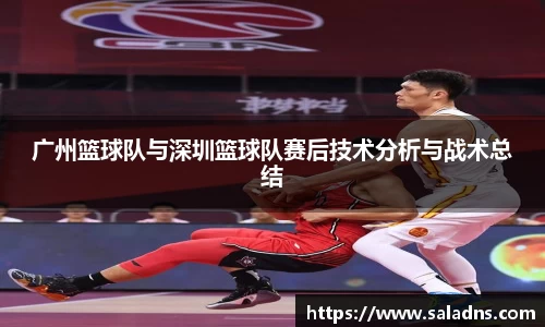 广州篮球队与深圳篮球队赛后技术分析与战术总结
