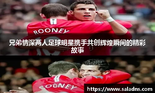 兄弟情深两人足球明星携手共创辉煌瞬间的精彩故事