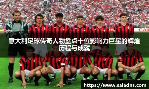 意大利足球传奇人物盘点十位影响力巨星的辉煌历程与成就