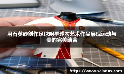 用石英砂创作足球明星球衣艺术作品展现运动与美的完美结合