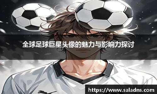 全球足球巨星头像的魅力与影响力探讨