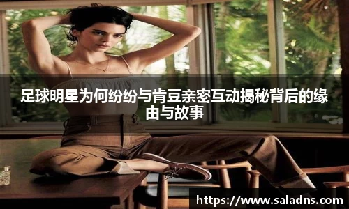 足球明星为何纷纷与肯豆亲密互动揭秘背后的缘由与故事