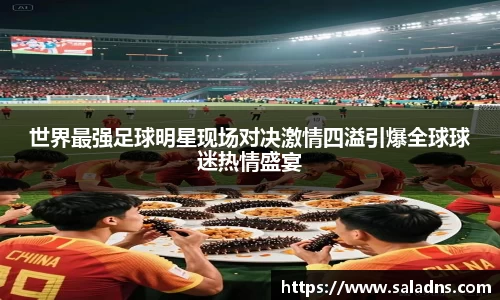 世界最强足球明星现场对决激情四溢引爆全球球迷热情盛宴